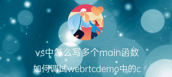 vs中怎么写多个main函数 如何调试webrtcdemo中的c  代码？